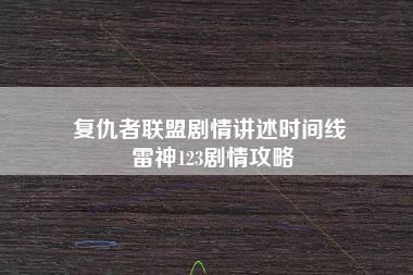 复仇者联盟剧情讲述时间线 雷神123剧情攻略