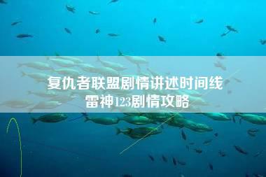 复仇者联盟剧情讲述时间线 雷神123剧情攻略