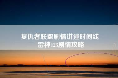 复仇者联盟剧情讲述时间线 雷神123剧情攻略