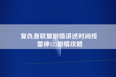 复仇者联盟剧情讲述时间线 雷神123剧情攻略