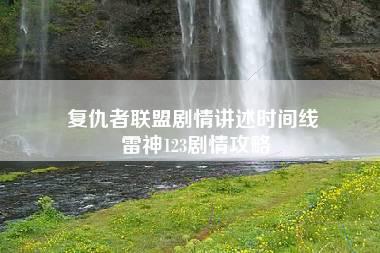 复仇者联盟剧情讲述时间线 雷神123剧情攻略