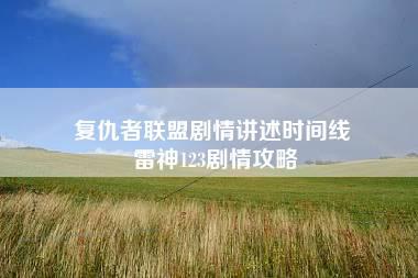 复仇者联盟剧情讲述时间线 雷神123剧情攻略