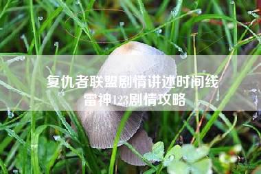 复仇者联盟剧情讲述时间线 雷神123剧情攻略