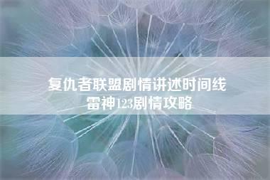 复仇者联盟剧情讲述时间线 雷神123剧情攻略