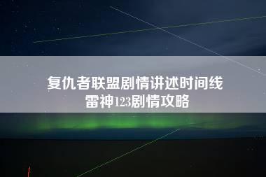 复仇者联盟剧情讲述时间线 雷神123剧情攻略