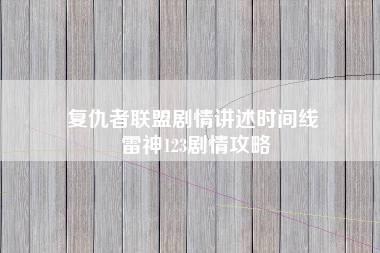 复仇者联盟剧情讲述时间线 雷神123剧情攻略