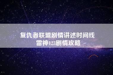 复仇者联盟剧情讲述时间线 雷神123剧情攻略