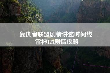 复仇者联盟剧情讲述时间线 雷神123剧情攻略