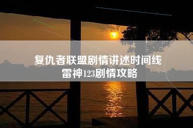 复仇者联盟剧情讲述时间线 雷神123剧情攻略