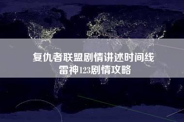 复仇者联盟剧情讲述时间线 雷神123剧情攻略