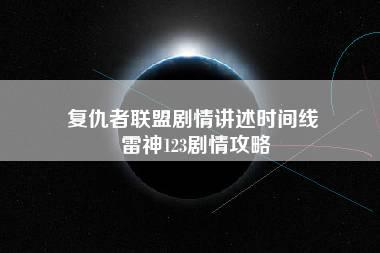 复仇者联盟剧情讲述时间线 雷神123剧情攻略