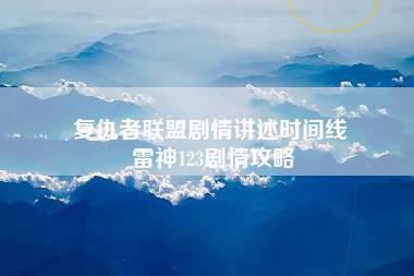 复仇者联盟剧情讲述时间线 雷神123剧情攻略