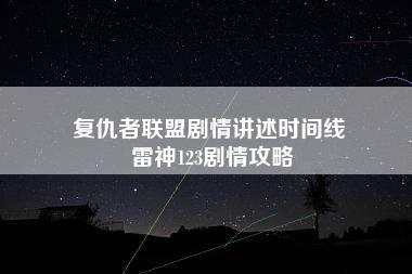 复仇者联盟剧情讲述时间线 雷神123剧情攻略