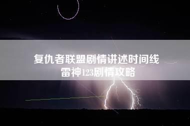 复仇者联盟剧情讲述时间线 雷神123剧情攻略