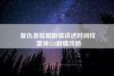 复仇者联盟剧情讲述时间线 雷神123剧情攻略