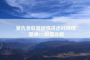 复仇者联盟剧情讲述时间线 雷神123剧情攻略