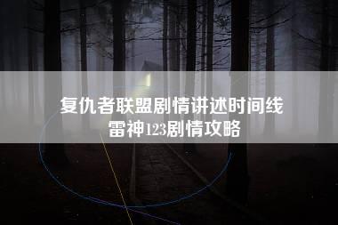 复仇者联盟剧情讲述时间线 雷神123剧情攻略