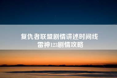 复仇者联盟剧情讲述时间线 雷神123剧情攻略