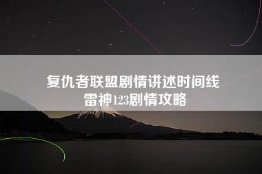 复仇者联盟剧情讲述时间线 雷神123剧情攻略