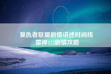 复仇者联盟剧情讲述时间线 雷神123剧情攻略