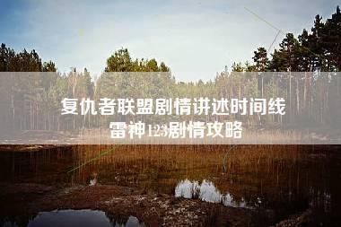 复仇者联盟剧情讲述时间线 雷神123剧情攻略