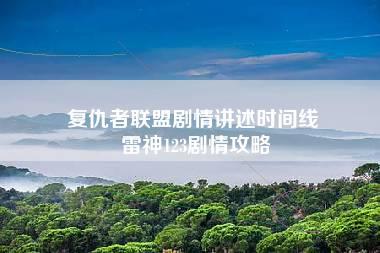 复仇者联盟剧情讲述时间线 雷神123剧情攻略