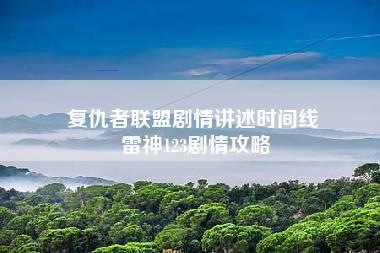 复仇者联盟剧情讲述时间线 雷神123剧情攻略