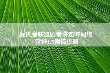 复仇者联盟剧情讲述时间线 雷神123剧情攻略