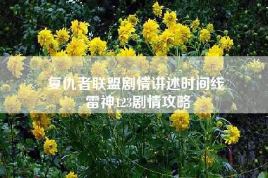 复仇者联盟剧情讲述时间线 雷神123剧情攻略