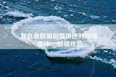 复仇者联盟剧情讲述时间线 雷神123剧情攻略