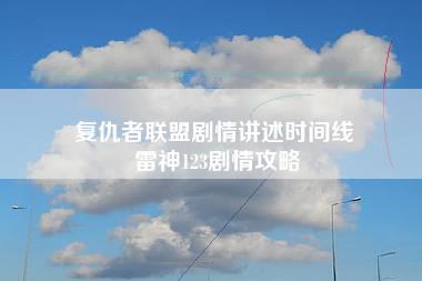 复仇者联盟剧情讲述时间线 雷神123剧情攻略