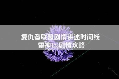 复仇者联盟剧情讲述时间线 雷神123剧情攻略