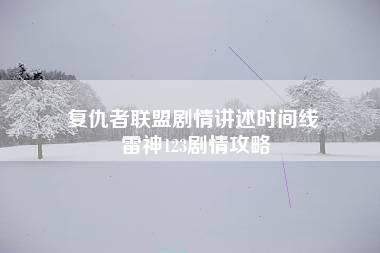 复仇者联盟剧情讲述时间线 雷神123剧情攻略