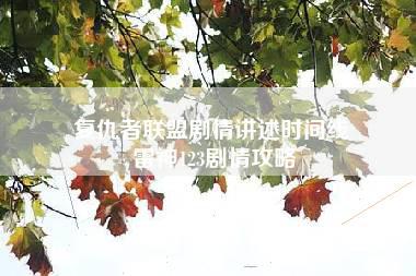 复仇者联盟剧情讲述时间线 雷神123剧情攻略