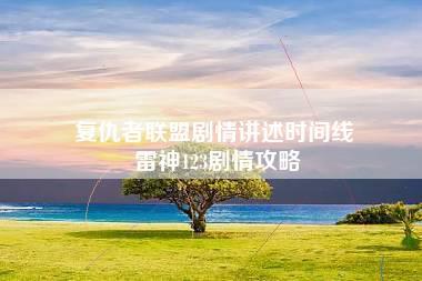 复仇者联盟剧情讲述时间线 雷神123剧情攻略