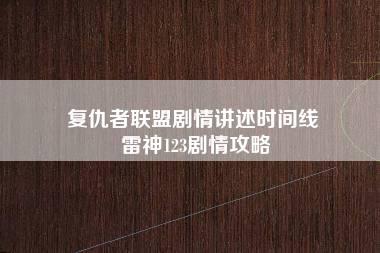 复仇者联盟剧情讲述时间线 雷神123剧情攻略