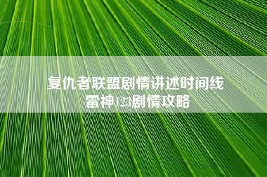 复仇者联盟剧情讲述时间线 雷神123剧情攻略