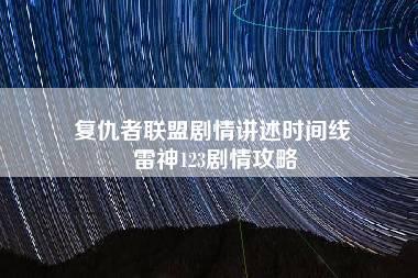 复仇者联盟剧情讲述时间线 雷神123剧情攻略