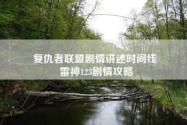 复仇者联盟剧情讲述时间线 雷神123剧情攻略