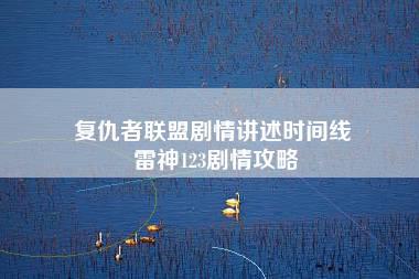 复仇者联盟剧情讲述时间线 雷神123剧情攻略