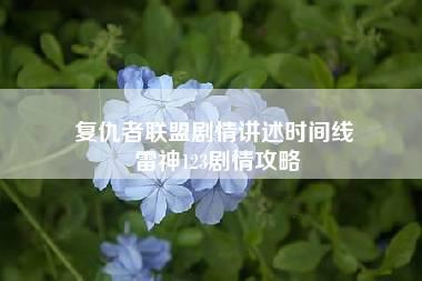 复仇者联盟剧情讲述时间线 雷神123剧情攻略