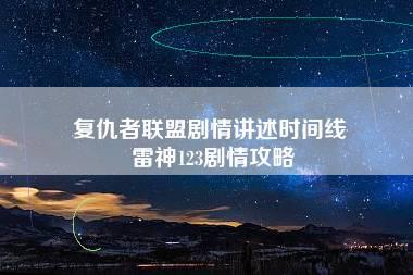 复仇者联盟剧情讲述时间线 雷神123剧情攻略