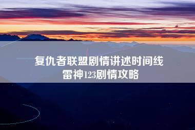 复仇者联盟剧情讲述时间线 雷神123剧情攻略