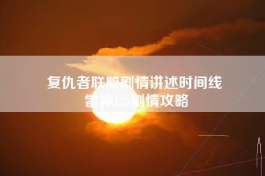 复仇者联盟剧情讲述时间线 雷神123剧情攻略