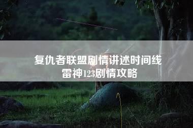 复仇者联盟剧情讲述时间线 雷神123剧情攻略