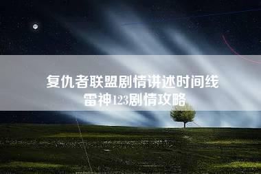 复仇者联盟剧情讲述时间线 雷神123剧情攻略