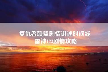 复仇者联盟剧情讲述时间线 雷神123剧情攻略