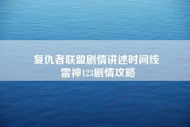 复仇者联盟剧情讲述时间线 雷神123剧情攻略