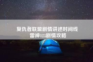 复仇者联盟剧情讲述时间线 雷神123剧情攻略