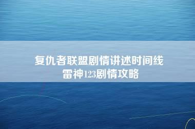 复仇者联盟剧情讲述时间线 雷神123剧情攻略